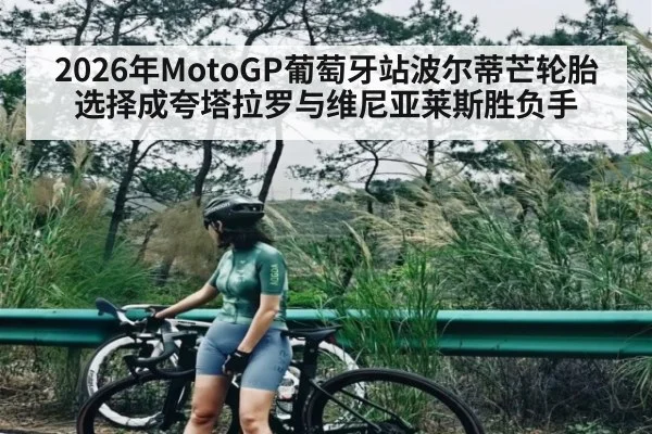 2026年MotoGP葡萄牙站波尔蒂芒轮胎选择成夸塔拉罗与维尼亚莱斯胜负手